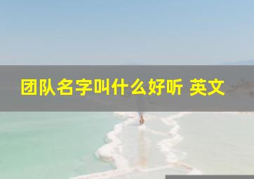 团队名字叫什么好听 英文